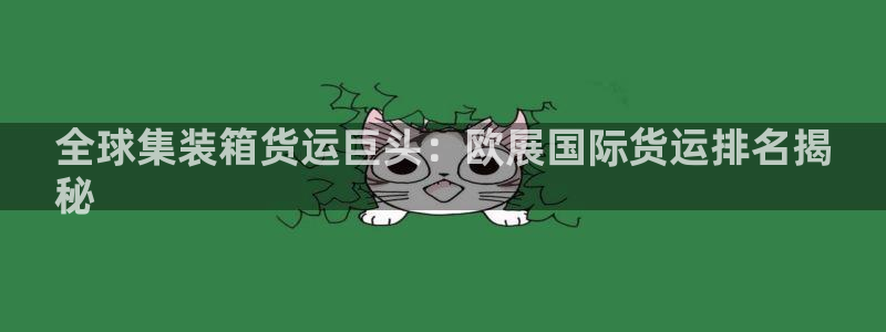 尊龙d88官网去来就送38：全球集装箱货运巨头：欧展国际