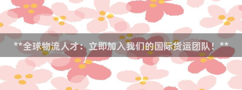 尊龙app|首选agdaohang：**全球物流人才：立
