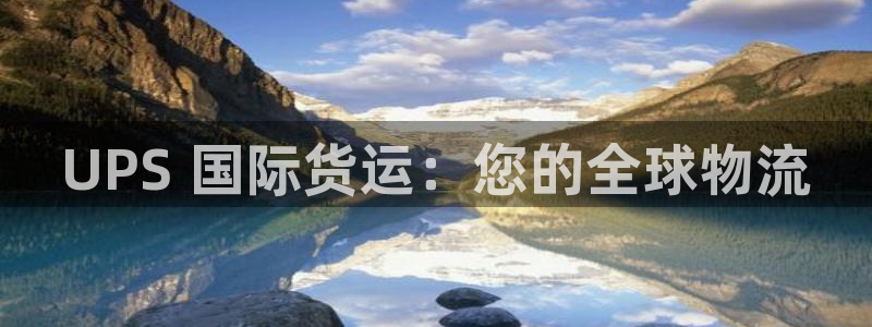 尊龙人生就是博现金：UPS 国际货运：您的全球物流