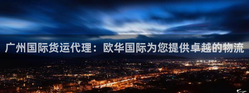尊龙登录地址：广州国际货运代理：欧华国际为您提供卓越的物