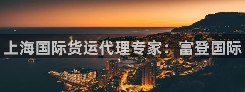 尊龙人生就是博一下下：上海国际货运代理专家：富登国际