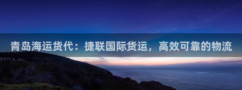 尊龙凯时人生就是搏!平台：青岛海运货代：捷联国际货运，高