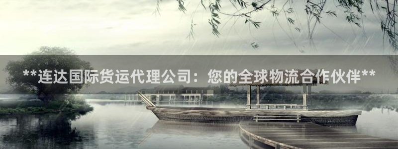 尊龙凯时 - 人生就是搏有假吗：**连达国际货运代理公司