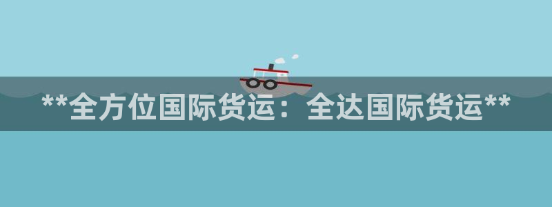 尊龙官网地址：**全方位国际货运：全达国际货运**