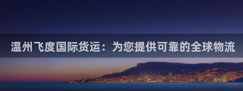 尊龙凯时app官方网站： 温州飞度国际货运：为您提供可靠