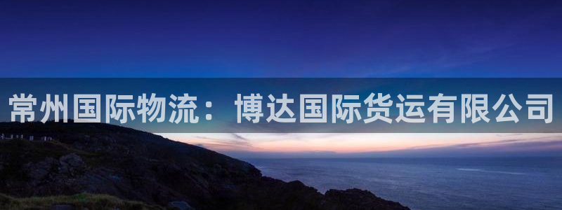 尊龙凯时 - 人生就是搏手机登录：常州国际物流：博达国际