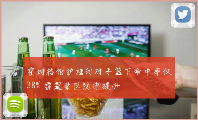 霍姆格伦护框时对手篮下命中率仅38% 雷霆禁区防守提升