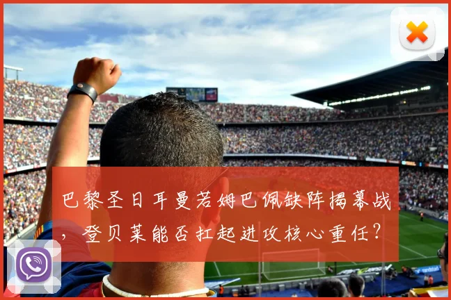 巴黎圣日耳曼若姆巴佩缺阵揭幕战，登贝莱能否扛起进攻核心重任？