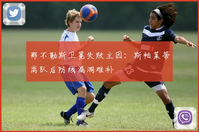 那不勒斯卫冕失败主因：斯帕莱蒂离队后防线漏洞难补