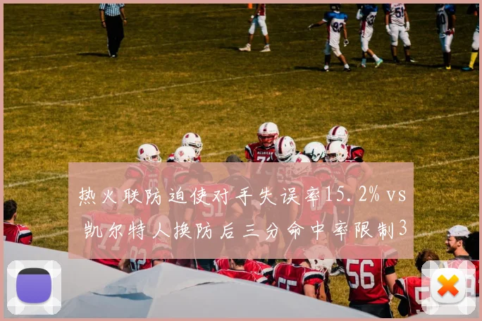 热火联防迫使对手失误率15.2% vs 凯尔特人换防后三分命中率限制34.1%，防守体系博弈