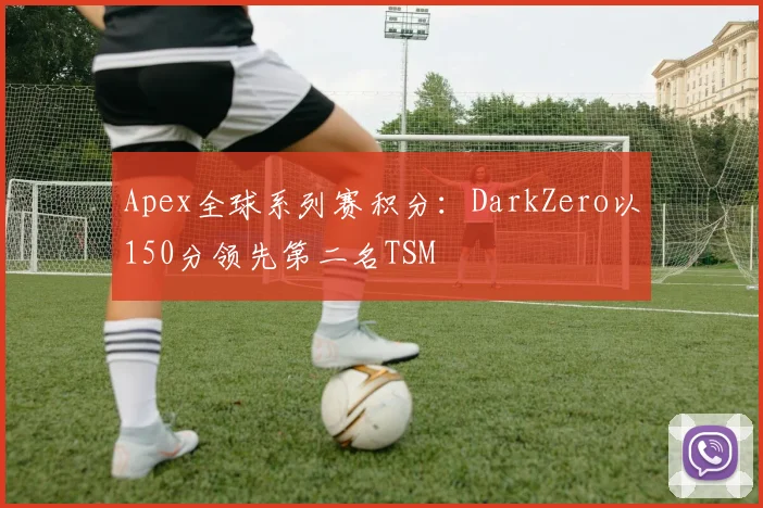 Apex全球系列赛积分：DarkZero以150分领先第二名TSM