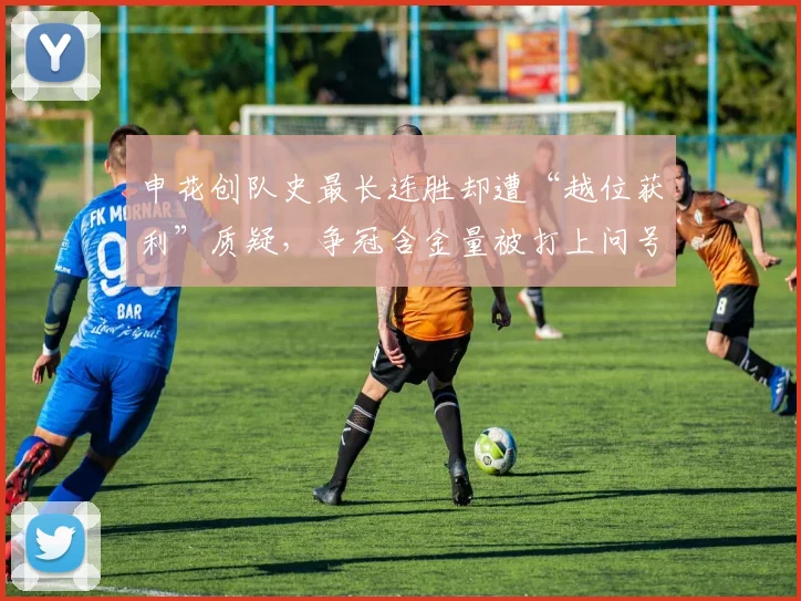 申花创队史最长连胜却遭“越位获利”质疑，争冠含金量被打上问号