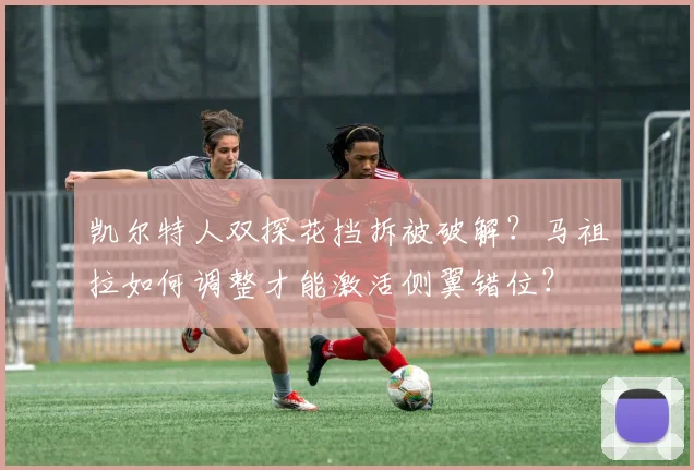 凯尔特人双探花挡拆被破解?马祖拉如何调整才能激活侧翼错位?